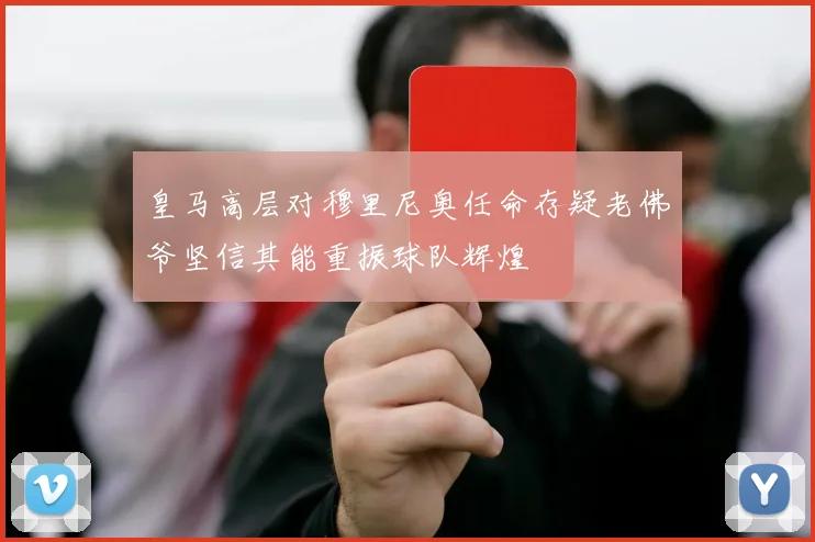皇马高层对穆里尼奥任命存疑老佛爷坚信其能重振球队辉煌