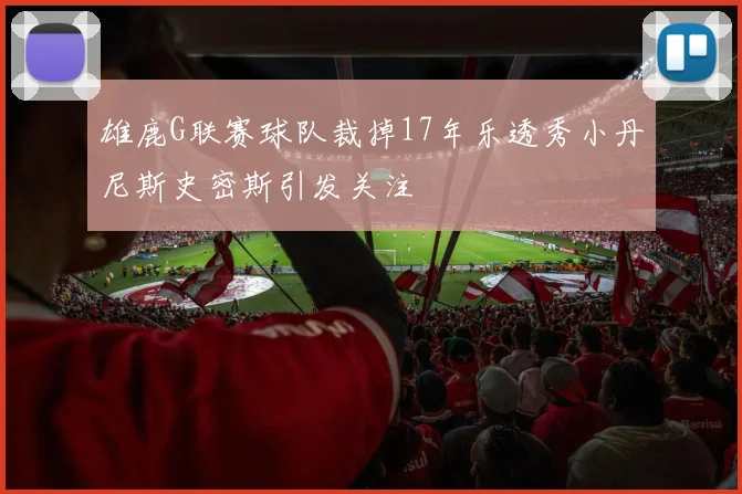 雄鹿G联赛球队裁掉17年乐透秀小丹尼斯史密斯引发关注