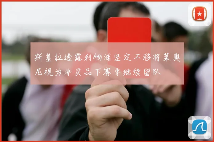 斯基拉透露利物浦坚定不移将莱奥尼视为非卖品下赛季继续留队