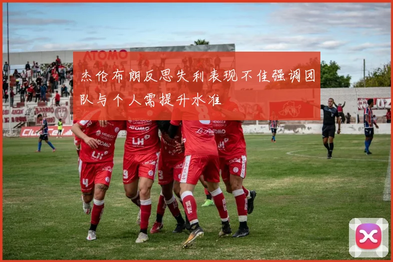 杰伦布朗反思失利表现不佳强调团队与个人需提升水准