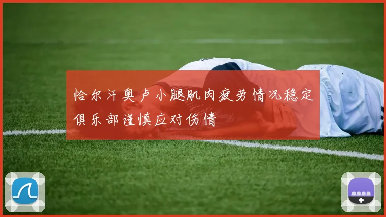 恰尔汗奥卢小腿肌肉疲劳情况稳定俱乐部谨慎应对伤情