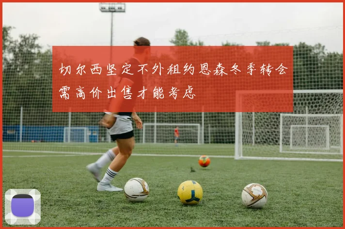 切尔西坚定不外租约恩森冬季转会需高价出售才能考虑