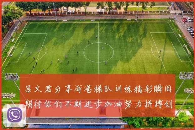 吕文君分享海港梯队训练精彩瞬间期待你们不断进步加油努力拼搏创造辉煌
