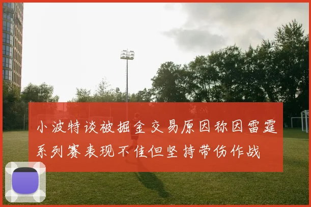 小波特谈被掘金交易原因称因雷霆系列赛表现不佳但坚持带伤作战