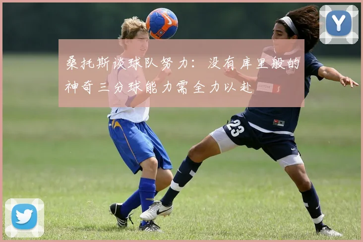 桑托斯谈球队努力：没有库里般的神奇三分球能力需全力以赴
