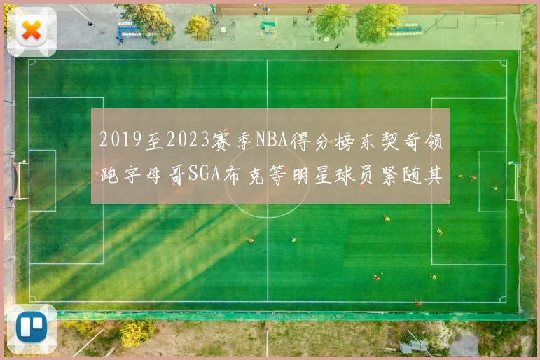 2019至2023赛季NBA得分榜东契奇领跑字母哥SGA布克等明星球员紧随其后
