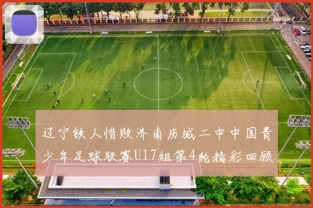 辽宁铁人惜败济南历城二中中国青少年足球联赛U17组第4轮精彩回顾