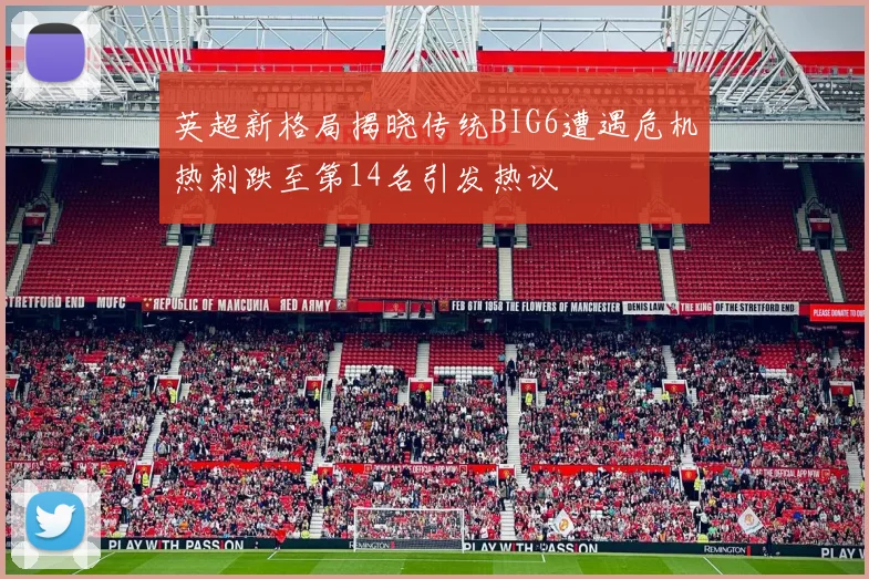 英超新格局揭晓传统BIG6遭遇危机热刺跌至第14名引发热议